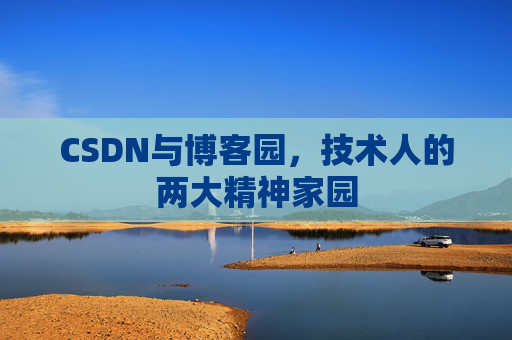 CSDN与博客园，技术人的两大精神家园